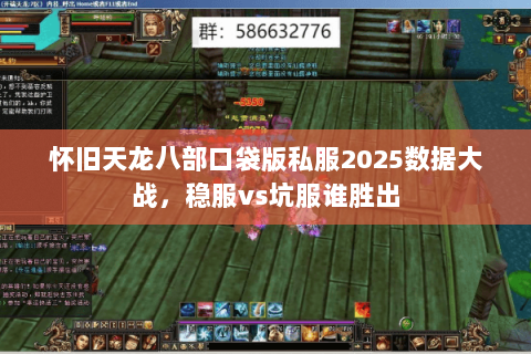 怀旧天龙八部口袋版私服2025数据大战,稳服vs坑服谁胜出 怀旧天龙八部口袋版私服2025数据大战,稳服vs坑服谁胜出