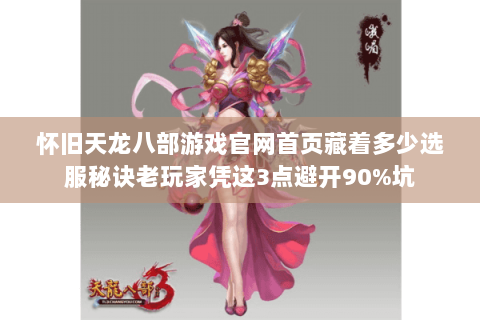 怀旧天龙八部游戏官网首页藏着多少选服秘诀老玩家凭这3点避开90%坑 怀旧天龙八部游戏官网首页藏着多少选服秘诀老玩家凭这3点避开90%坑