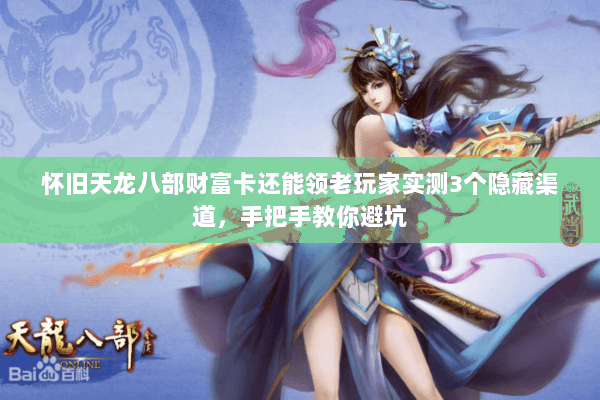 怀旧天龙八部财富卡还能领老玩家实测3个隐藏渠道,手把手教你避坑 怀旧天龙八部财富卡还能领老玩家实测3个隐藏渠道,手把手教你避坑