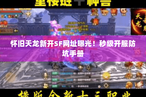 怀旧天龙新开SF网址曝光!秒级开服防坑手册 怀旧天龙新开SF网址曝光!秒级开服防坑手册