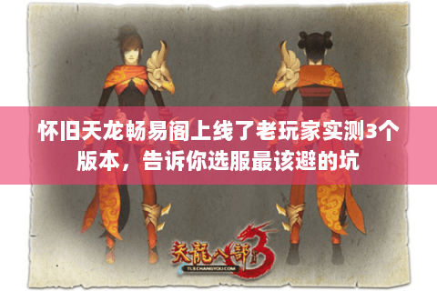 怀旧天龙畅易阁上线了老玩家实测3个版本,告诉你选服最该避的坑 怀旧天龙畅易阁上线了老玩家实测3个版本,告诉你选服最该避的坑