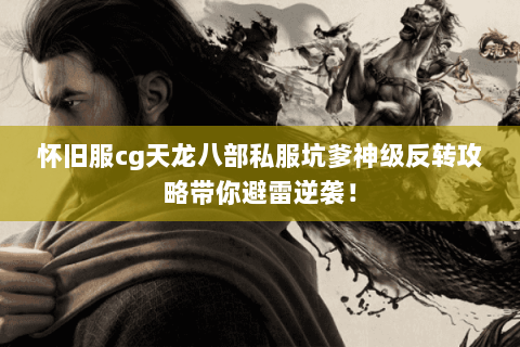 怀旧服cg天龙八部私服坑爹神级反转攻略带你避雷逆袭！