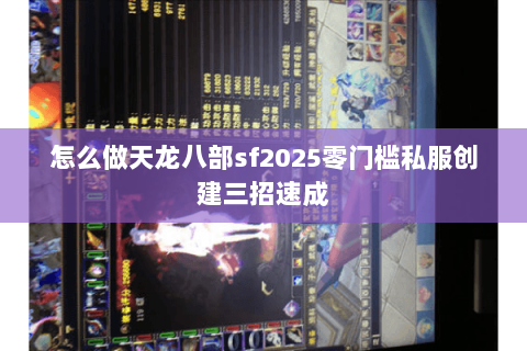 怎么做天龙八部sf2025零门槛私服创建三招速成 怎么做天龙八部sf2025零门槛私服创建三招速成