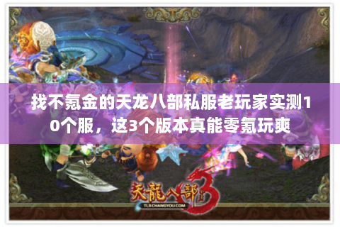找不氪金的天龙八部私服老玩家实测10个服,这3个版本真能零氪玩爽 找不氪金的天龙八部私服老玩家实测10个服,这3个版本真能零氪玩爽