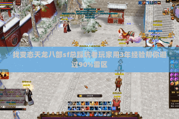 找变态天龙八部sf总踩坑老玩家用3年经验帮你避过90%雷区 找变态天龙八部sf总踩坑老玩家用3年经验帮你避过90%雷区