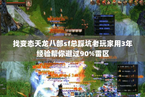 找变态天龙八部sf总踩坑老玩家用3年经验帮你避过90%雷区 找变态天龙八部sf总踩坑老玩家用3年经验帮你避过90%雷区
