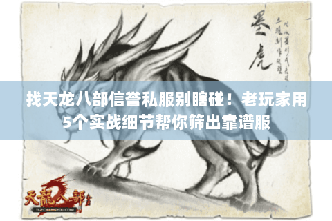 找天龙八部信誉私服别瞎碰!老玩家用5个实战细节帮你筛出靠谱服 找天龙八部信誉私服别瞎碰!老玩家用5个实战细节帮你筛出靠谱服