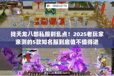 找天龙八部私服别乱点!2025老玩家亲测的5款知名服到底值不值得进 找天龙八部私服别乱点!2025老玩家亲测的5款知名服到底值不值得进