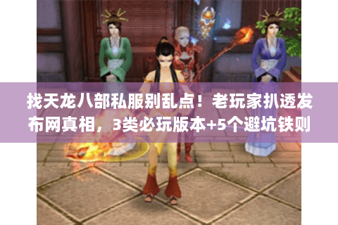 找天龙八部私服别乱点!老玩家扒透发布网真相,3类必玩版本+5个避坑铁则 找天龙八部私服别乱点!老玩家扒透发布网真相,3类必玩版本+5个避坑铁则