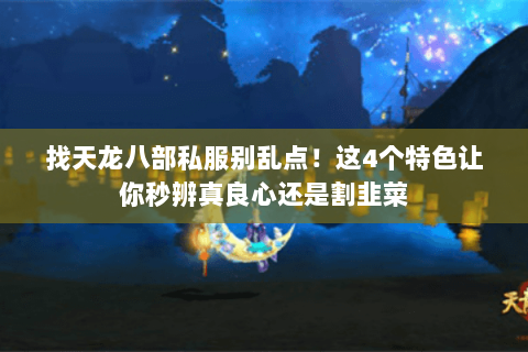 找天龙八部私服别乱点!这4个特色让你秒辨真良心还是割韭菜 找天龙八部私服别乱点!这4个特色让你秒辨真良心还是割韭菜