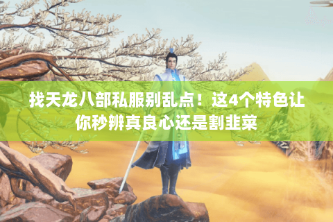 找天龙八部私服别乱点!这4个特色让你秒辨真良心还是割韭菜 找天龙八部私服别乱点!这4个特色让你秒辨真良心还是割韭菜