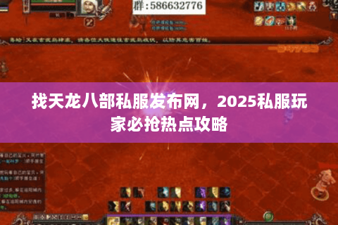找天龙八部私服发布网,2025私服玩家必抢热点攻略 找天龙八部私服发布网,2025私服玩家必抢热点攻略