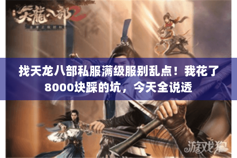 找天龙八部私服满级服别乱点!我花了8000块踩的坑,今天全说透 找天龙八部私服满级服别乱点!我花了8000块踩的坑,今天全说透