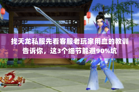 找天龙私服先看客服老玩家用血的教训告诉你,这3个细节能避90%坑 找天龙私服先看客服老玩家用血的教训告诉你,这3个细节能避90%坑