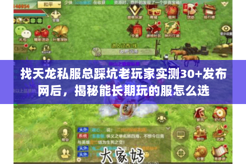 找天龙私服总踩坑老玩家实测30+发布网后,揭秘能长期玩的服怎么选 找天龙私服总踩坑老玩家实测30+发布网后,揭秘能长期玩的服怎么选