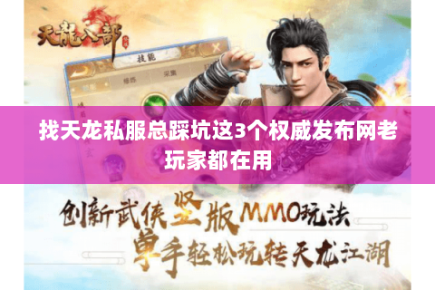 找天龙私服总踩坑这3个权威发布网老玩家都在用 找天龙私服总踩坑这3个权威发布网老玩家都在用