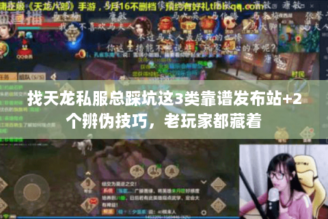 找天龙私服总踩坑这3类靠谱发布站+2个辨伪技巧,老玩家都藏着 找天龙私服总踩坑这3类靠谱发布站+2个辨伪技巧,老玩家都藏着