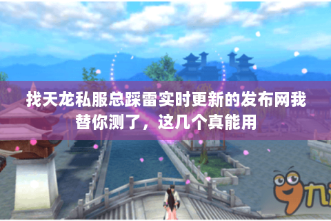 找天龙私服总踩雷实时更新的发布网我替你测了,这几个真能用 找天龙私服总踩雷实时更新的发布网我替你测了,这几个真能用