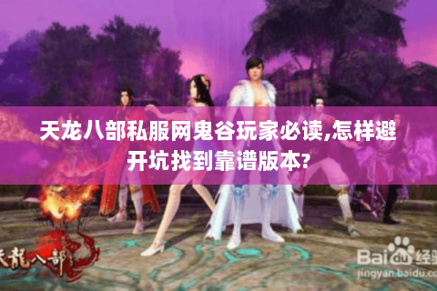 天龙八部私服网鬼谷玩家必读,怎样避开坑找到靠谱版本? 天龙八部私服网鬼谷玩家必读,怎样避开坑找到靠谱版本?