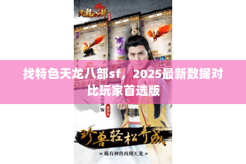 找特色天龙八部sf,2025最新数据对比玩家首选版 找特色天龙八部sf,2025最新数据对比玩家首选版