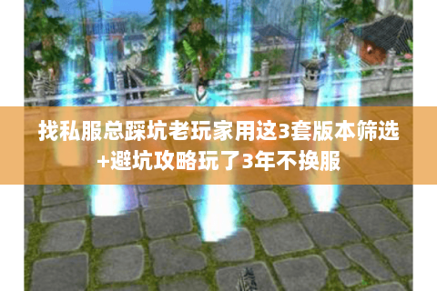 找私服总踩坑老玩家用这3套版本筛选+避坑攻略玩了3年不换服 找私服总踩坑老玩家用这3套版本筛选+避坑攻略玩了3年不换服