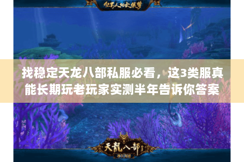 找稳定天龙八部私服必看,这3类服真能长期玩老玩家实测半年告诉你答案 找稳定天龙八部私服必看,这3类服真能长期玩老玩家实测半年告诉你答案