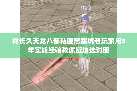 找长久天龙八部私服总踩坑老玩家用3年实战经验教你避坑选对服 找长久天龙八部私服总踩坑老玩家用3年实战经验教你避坑选对服
