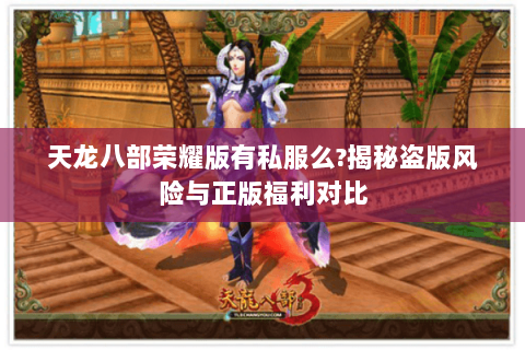 天龙八部荣耀版有私服么?揭秘盗版风险与正版福利对比