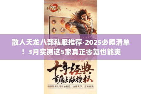 散人天龙八部私服推荐·2025必蹲清单!3月实测这5家真正零氪也能爽 散人天龙八部私服推荐·2025必蹲清单!3月实测这5家真正零氪也能爽