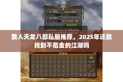 散人天龙八部私服推荐,2025年还能找到不氪金的江湖吗 散人天龙八部私服推荐,2025年还能找到不氪金的江湖吗