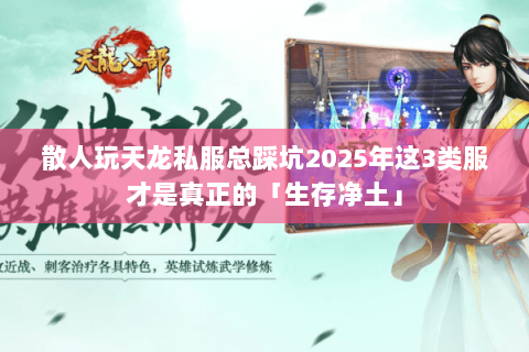 散人玩天龙私服总踩坑2025年这3类服才是真正的「生存净土」 散人玩天龙私服总踩坑2025年这3类服才是真正的「生存净土」