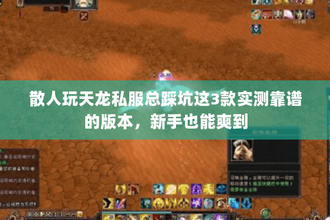 散人玩天龙私服总踩坑这3款实测靠谱的版本,新手也能爽到 散人玩天龙私服总踩坑这3款实测靠谱的版本,新手也能爽到