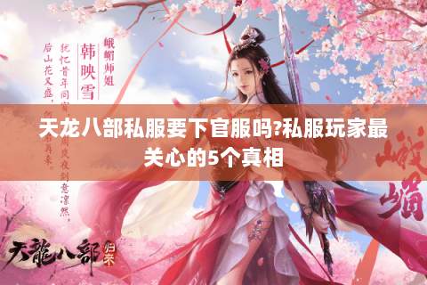 天龙八部私服要下官服吗?私服玩家最关心的5个真相 天龙八部私服要下官服吗?私服玩家最关心的5个真相