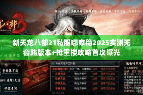 新天龙八部21私服哪家稳2025实测无套路版本+抢重楼攻略首次曝光 新天龙八部21私服哪家稳2025实测无套路版本+抢重楼攻略首次曝光