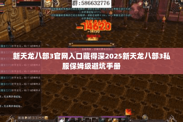 新天龙八部3官网入口藏得深2025新天龙八部3私服保姆级避坑手册