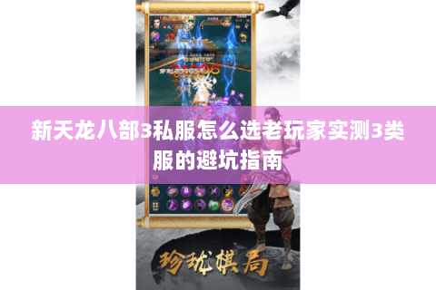 新天龙八部3私服怎么选老玩家实测3类服的避坑指南 新天龙八部3私服怎么选老玩家实测3类服的避坑指南