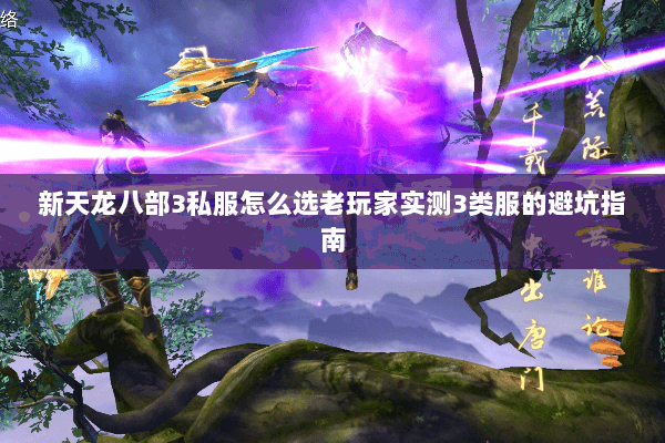 新天龙八部3私服怎么选老玩家实测3类服的避坑指南 新天龙八部3私服怎么选老玩家实测3类服的避坑指南