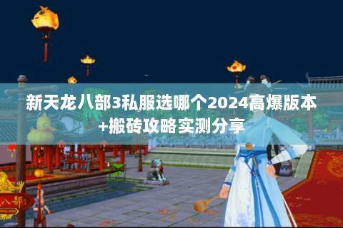 新天龙八部3私服选哪个2024高爆版本+搬砖攻略实测分享 新天龙八部3私服选哪个2024高爆版本+搬砖攻略实测分享