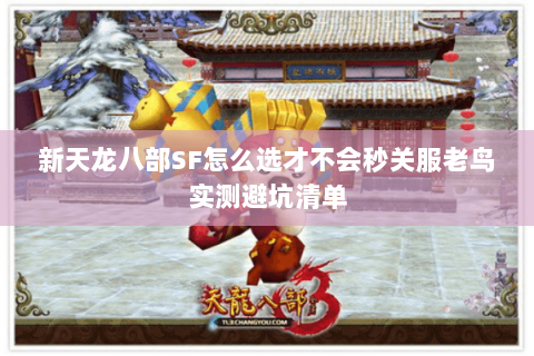 新天龙八部SF怎么选才不会秒关服老鸟实测避坑清单 新天龙八部SF怎么选才不会秒关服老鸟实测避坑清单