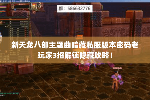 新天龙八部主题曲暗藏私服版本密码老玩家3招解锁隐藏攻略! 新天龙八部主题曲暗藏私服版本密码老玩家3招解锁隐藏攻略!