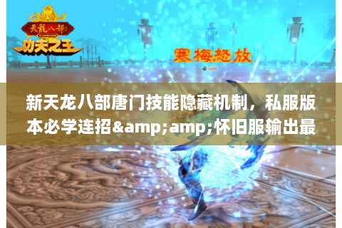 新天龙八部唐门技能隐藏机制,私服版本必学连招&怀旧服输出最大化攻略 新天龙八部唐门技能隐藏机制,私服版本必学连招&怀旧服输出最大化攻略