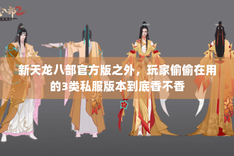 新天龙八部官方版之外,玩家偷偷在用的3类私服版本到底香不香 新天龙八部官方版之外,玩家偷偷在用的3类私服版本到底香不香