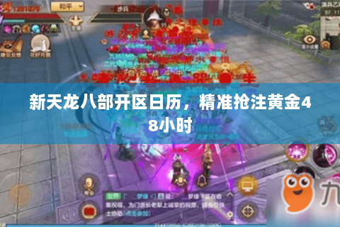 新天龙八部开区日历,精准抢注黄金48小时 新天龙八部开区日历,精准抢注黄金48小时