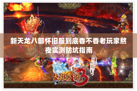 新天龙八部怀旧服到底香不香老玩家熬夜实测防坑指南 新天龙八部怀旧服到底香不香老玩家熬夜实测防坑指南