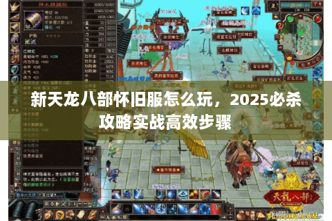 新天龙八部怀旧服怎么玩,2025必杀攻略实战高效步骤 新天龙八部怀旧服怎么玩,2025必杀攻略实战高效步骤