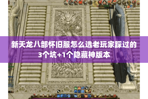 新天龙八部怀旧服怎么选老玩家踩过的3个坑+1个隐藏神版本 新天龙八部怀旧服怎么选老玩家踩过的3个坑+1个隐藏神版本