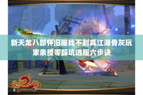 新天龙八部怀旧服找不到真江湖骨灰玩家亲授零踩坑选服六步诀