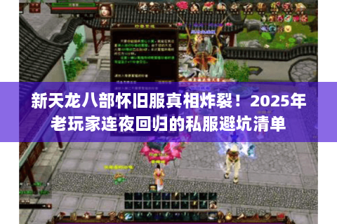 新天龙八部怀旧服真相炸裂!2025年老玩家连夜回归的私服避坑清单 新天龙八部怀旧服真相炸裂!2025年老玩家连夜回归的私服避坑清单