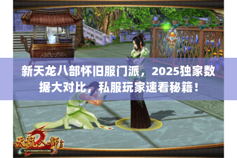 新天龙八部怀旧服门派,2025独家数据大对比,私服玩家速看秘籍! 新天龙八部怀旧服门派,2025独家数据大对比,私服玩家速看秘籍!