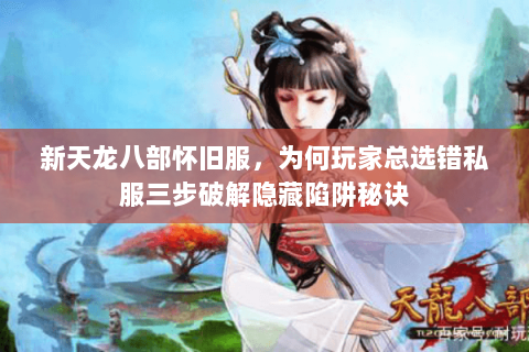 新天龙八部怀旧服,为何玩家总选错私服三步破解隐藏陷阱秘诀 新天龙八部怀旧服,为何玩家总选错私服三步破解隐藏陷阱秘诀